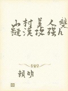 山村美人双性受糙汉攻强h