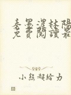 秦墨浓林阳全文免费阅读最新章节列表