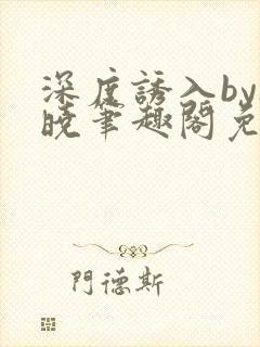 深度诱入by欲晓笔趣阁免费阅读小说