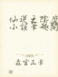 仙逆之阴魔肆虐小说笔趣阁