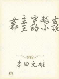 女主穿越古代成郡主的小说