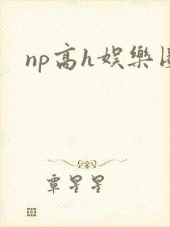 np高h娱乐圈
