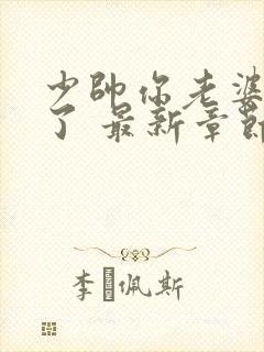 少帅你老婆又跑了 最新章节