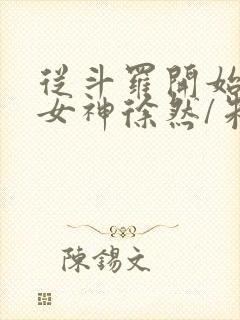 从斗罗开始俘获女神徐然/朱竹清免费小说