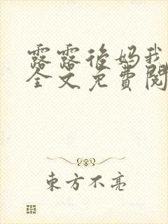 露露后妈我小说全文免费阅读无弹窗笔趣阁