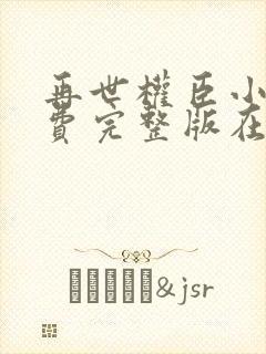 再世权臣小说免费完整版在线阅读