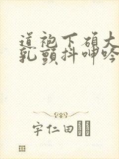 道袍下硕大的双乳颤抖呻吟小说封面