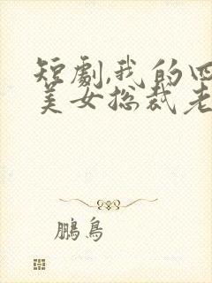 短剧,我的四个美女总裁老婆