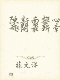 陈斯南黎心软笔趣阁最新章节