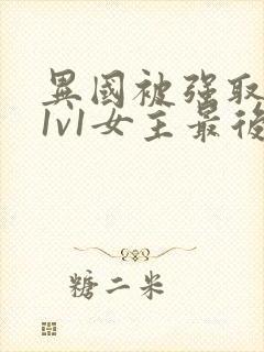 异国被强取豪夺1v1女主最后和谁在一