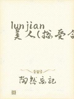 lunjian美人(总受合集,