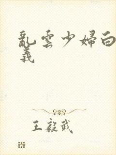 乱云少妇白洁高义