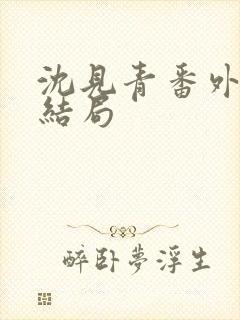 沈见青番外篇大结局