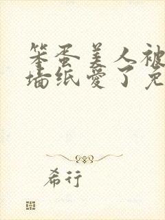 笨蛋美人被反派墙纸爱了免费阅读