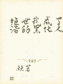 绝世我成了霍雨浩的黑化人格免费阅读