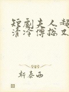 短剧夫人超会,清冷傅总又哭了