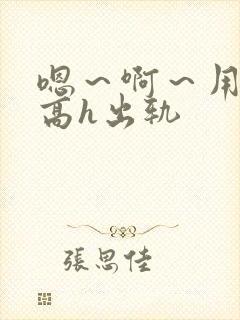 嗯～啊～用力～高h出轨