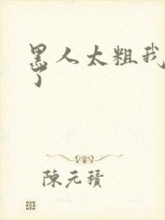 黑人太粗我受不了