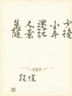 万人迷小少爷被随意玩弄后封面