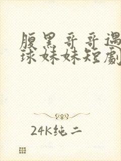 腹黑哥哥遇上直球妹妹短剧免费观看大结局