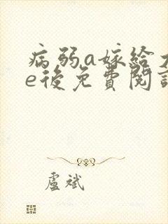 病弱a嫁给大佬e后免费阅读