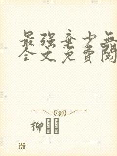 最强弃少无删减全文免费阅读