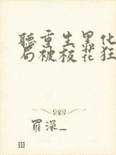 听重生黑化,开局被校花狂追小说封面