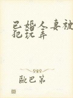 已婚人妻被公侵犯玩弄