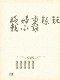 贱妇变态玩物调教小说