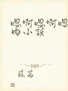 嗯啊嗯啊嗯啊有肉小说