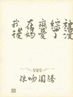 我在恋综被影后后妈爱了漫画免费阅读下拉式