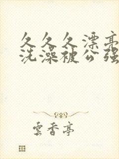 久久久漂亮人妻洗澡被公强日