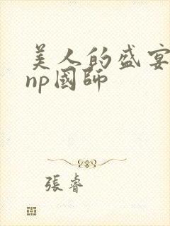 美人的盛宴双性np国师