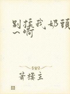 别揉我奶头～嗯～啊