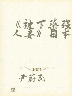 《被下药强辱的人妻》日本电影