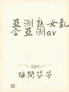 亚洲熟女乱色综合亚洲av