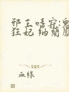 邪王嗜宠:鬼医狂妃 纳兰凤瑾