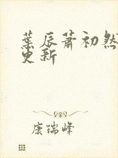 叶辰萧初然继续更新