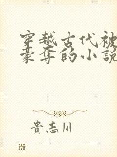 穿越古代被强取豪夺的小说