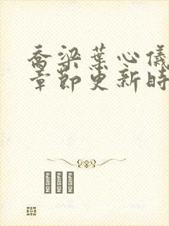 乔梁叶心仪最新章节更新时间