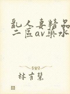 乱人妻精品一区二区av药水
