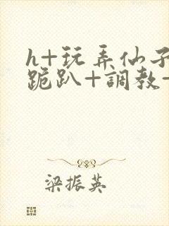 h+玩弄仙子+跪趴+调教+嗯啊封面