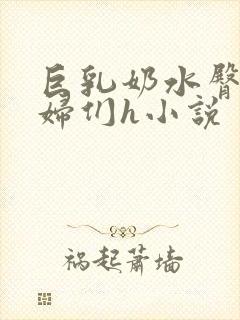 巨乳奶水臀熟美妇们h小说