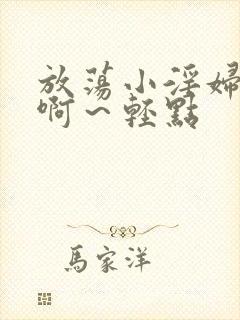 放荡小淫妇h嗯啊～轻点