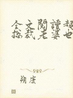 全文阅读超可爱总裁老婆也重生了