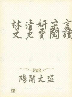 林清妍宋言津全文免费阅读最新章节