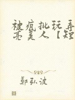 被疯批玩弄的漂亮美人【短篇合集】最