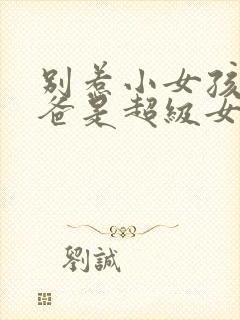 别惹小女孩她爸爸是超级女儿奴