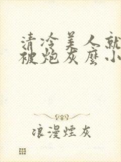 清冷美人就活该被炮灰么小说