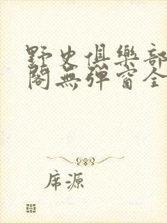 野史俱乐部笔趣阁无弹窗全文阅读